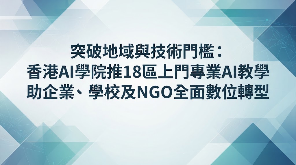 突破地域與技術門檻：「香港AI學院」專業18區上門專業AI教學 助企業、學校及NGO全面數位轉型